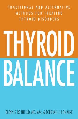 Thyroid Balance: Traditional and Alternative Methods for Treating Thyroid Disorders - Rothfeld, Glenn S, and Romaine, Deborah S