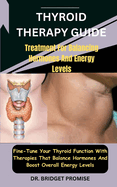 Thyroid THERAPY GUIDE: Treatment For Balancing Hormones And Energy Levels: Fine-Tune Your Thyroid Function With Therapies That Balance Hormones And Boost Overall Energy Levels