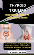 Thyroid Triumph: Comprehensive Therapies For Optimal Thyroid Function: Uncover Strategies To Support Thyroid Health And Overcome Common Thyroid Disorders For A Balanced And Energized Life