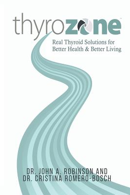 ThyroZone: Real Thyroid Solutions for Better Health and Better Living - Robinson, John A, and Romero-Bosch, Cristina
