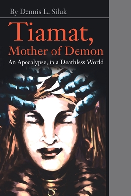 Tiamat, Mother of Demon: An Apocalypse, in a Deathless World - Siluk, Dennis L