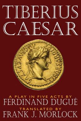 Tiberius Caesar: A Play in Five Acts - Morlock, Frank J (Translated by), and Dugue, Ferdinand
