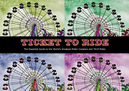 Ticket to Ride: The Essential Guide to the World's Greatest Roller Coasters and Thrill Rides