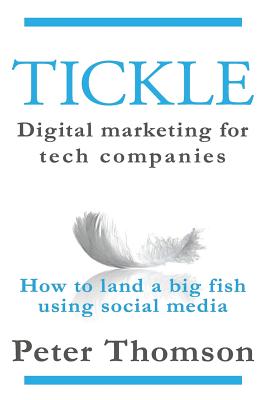 Tickle: Digital marketing for tech companies: How to land a big fish using social media - Thomson, Peter