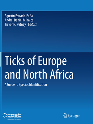 Ticks of Europe and North Africa: A Guide to Species Identification - Estrada-Pea, Agustn (Editor), and Mihalca, Andrei Daniel (Editor), and Petney, Trevor N (Editor)