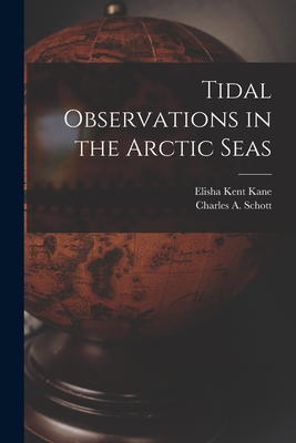 Tidal Observations in the Arctic Seas [microform] - Kane, Elisha Kent 1820-1857, and Schott, Charles a (Charles Anthony) (Creator)