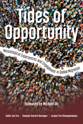 Tides of Opportunity: Missiological Experiences and Engagement in Global Migration - Tira, Sadiri Joy, and Dulcero-Baclagon, Damples, and Tira-Dimangondayao, Lorajoy