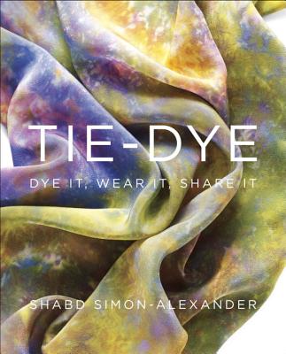 Tie-Dye: Dye It, Wear It, Share It - Simon-Alexander, Shabd