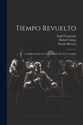 Tiempo Revuelto: Casi-Revista En Un Acto Dividido En Tres Cuadros - Calleja, Rafael, and 1870-1938, Barrera Tomas, and 1861-1927, Caamano Angel