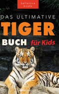 Tiger Bcher Das Ultimative Tigerbuch fr Kids: 100+ erstaunliche Tiger-Fakten, Fotos, Quiz + mehr