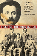 Tiger of the Wild Bunch: The Life and Death of Harvey "Kid Curry" Logan