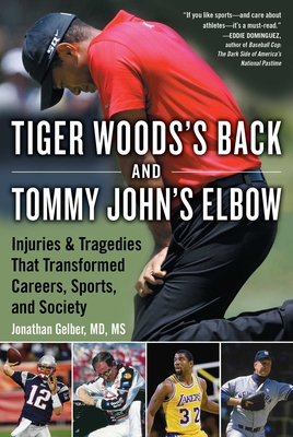 Tiger Woods's Back and Tommy John's Elbow: Injuries and Tragedies That Transformed Careers, Sports, and Society - Gelber, Jonathan