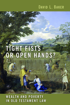 Tight Fists or Open Hands?: Wealth and Poverty in Old Testament Law - Baker, David L