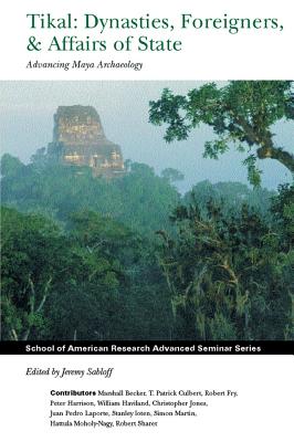Tikal: Dynasties, Foreigners, and Affairs of State: Advancing Maya Archaeology - Sabloff, Jeremy A (Editor)