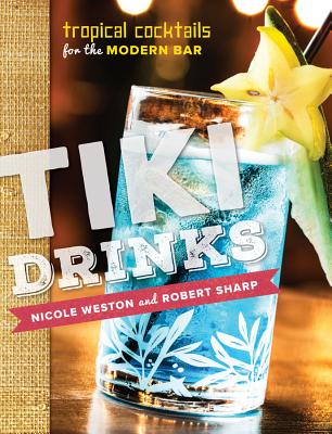 Tiki Drinks: Tropical Cocktails for the Modern Bar - Sharp, Robert, and Weston, Nicole