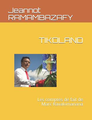 Tikoland: Les Comptes de Fait de Marc Ravalomanana - Ramambazafy, Jeannot