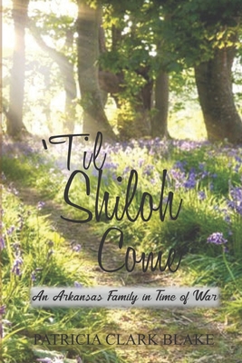 'Til Shiloh Come: An Arkansas Family in Time of War - Blake, Patricia Clark