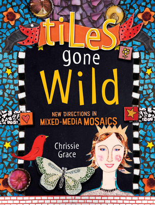 Tiles Gone Wild: New Directions in Mixed-Media Mosaics - Grace, Chrissie