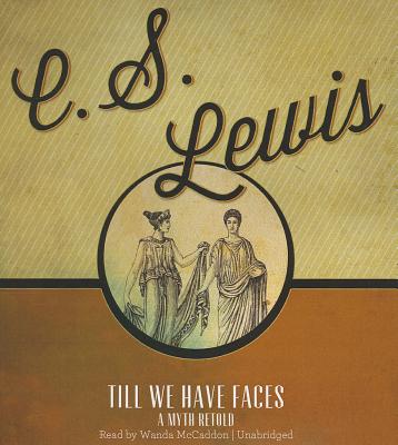 Till We Have Faces: A Myth Retold - Lewis, C S, and McCaddon, Wanda (Read by)