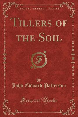 Tillers of the Soil (Classic Reprint) - Patterson, John Edward