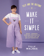 Tilly and the Buttons: Make It Simple: Easy, Speedy Sewing Projects to Stitch up in an Afternoon