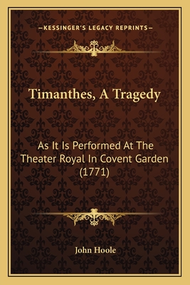 Timanthes, A Tragedy: As It Is Performed At The Theater Royal In Covent Garden (1771) - Hoole, John