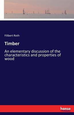 Timber: An elementary discussion of the characteristics and properties of wood - Roth, Filibert