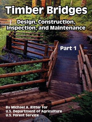 Timber Bridges: Design, Construction, Inspection, and Maintenance (Part One) - Ritter, Michael A, and U S Department of Agriculture, and U S Forest Service