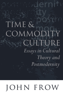 Time and Commodity Culture: Essays on Cultural Theory and Postmodernity - Frow, John, Professor