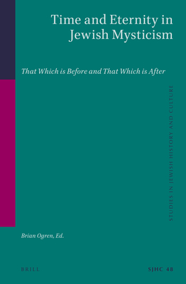 Time and Eternity in Jewish Mysticism: That Which Is Before and That Which Is After - Ogren, Brian (Editor)