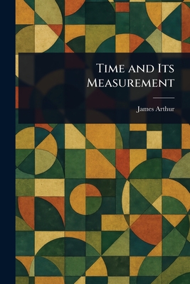 Time and Its Measurement - Arthur, James