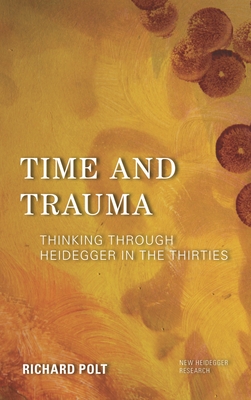 Time and Trauma: Thinking Through Heidegger in the Thirties - Polt, Richard