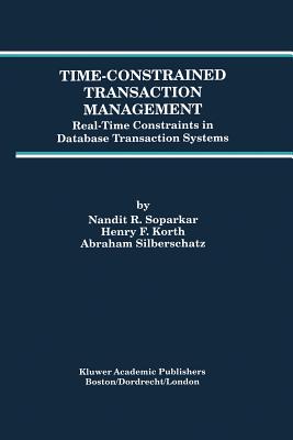 Time-Constrained Transaction Management: Real-Time Constraints in Database Transaction Systems - Soparkar, Nandit R, and Korth, Henry F, and Silberschatz, Abraham, Professor