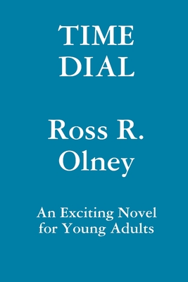 Time Dial A Novel for Young Readers - Olney, Ross R