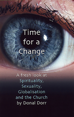 Time for a Change: A Fresh Look at Spirituality, Sexuality, Globalisation and the Church - Dorr, Donal