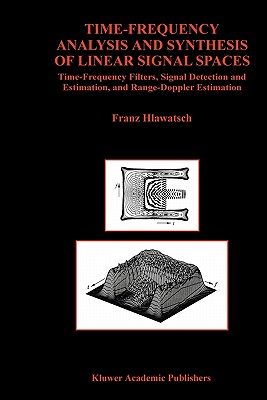 Time-Frequency Analysis and Synthesis of Linear Signal Spaces: Time-Frequency Filters, Signal Detection and Estimation, and Range-Doppler Estimation - Hlawatsch, Franz