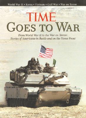 Time Goes to War: From World War II to the War on Terror, Stories of America in Battle and on the Home Front - The Editors of Time