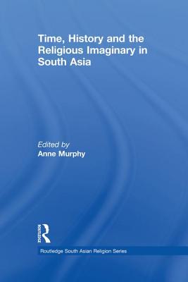 Time, History and the Religious Imaginary in South Asia - Murphy, Anne (Editor)