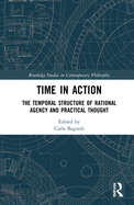 Time in Action: The Temporal Structure of Rational Agency and Practical Thought