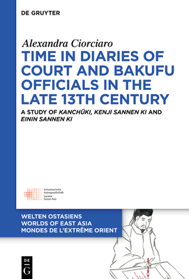 Time in Diaries of Court and Bakufu Officials in the late 13th Century: A Study of Kanchuki, Kenji sannen ki and Einin sannen ki - Ciorciaro, Alexandra