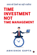 Time Investment not Time Management: Samay ko Dekhne ka Sahi Nazariya/