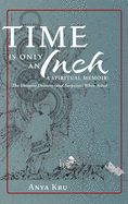 Time is Only an Inch: A Spiritual Memoir: The Universe Delivers (and Surprises) When Asked