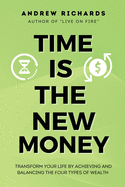 Time Is the New Money: Transform Your Life by Achieving and Balancing the Four Types of Wealth