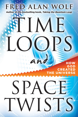 Time Loops and Space Twists: How God Created the Universe - Wolf Phd, Fred Alan