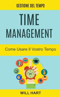 Time Management: Come Usare Il Vostro Tempo: Gestione del Tempo - Alberto Favaro (Translated by), and Will Hart