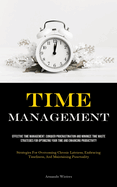 Time Management: Effective Time Management: Conquer Procrastination And Minimize Time Waste - Strategies For Optimizing Your Time And Enhancing Productivity (Strategies For Overcoming Chronic Lateness, Embracing Timeliness, And Maintaining Punctuality)