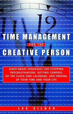 Time Management for the Creative Person: Right-Brain Strategies for Stopping Procrastination, Getting Control of the Clock and Calendar, and Freeing Up Your Time and Your Life - Silber, Lee