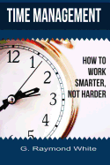 Time Management: How to Work Smarter, Not Harder