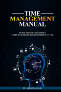 Time Management Manual: Total Time Management: Steps to Achieve Higher Productivity