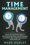 Time Management: Unlock Unconventional Habits for Real Productivity, Focus, and Self-Discipline and Discover How to Beat Procrastination Once and For All